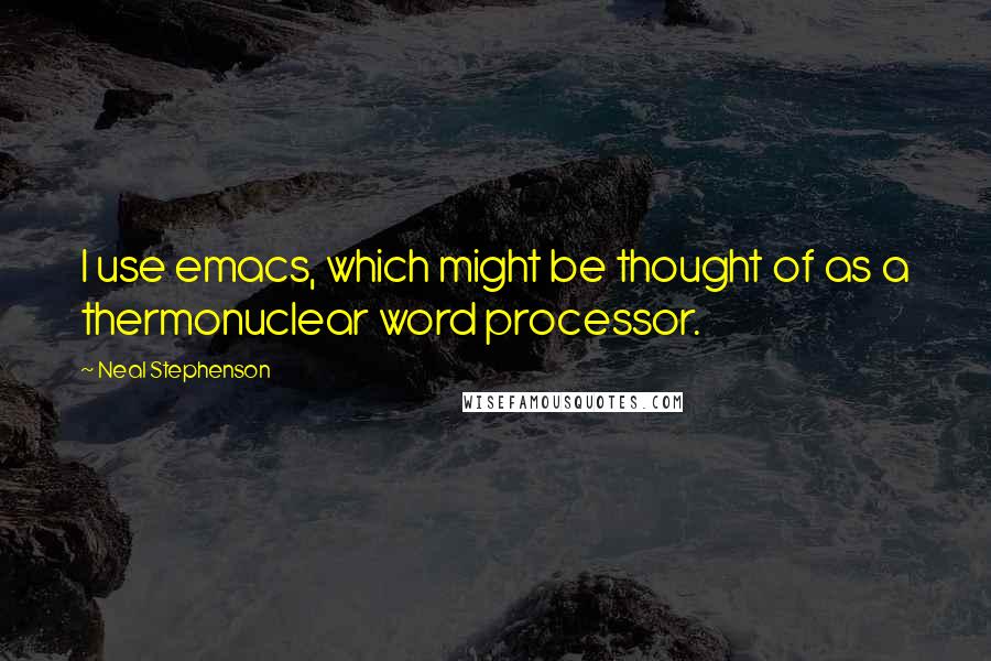 Neal Stephenson Quotes: I use emacs, which might be thought of as a thermonuclear word processor.