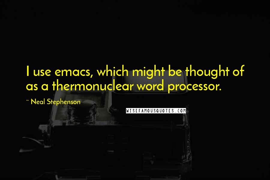 Neal Stephenson Quotes: I use emacs, which might be thought of as a thermonuclear word processor.
