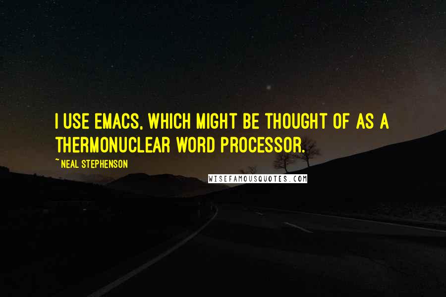 Neal Stephenson Quotes: I use emacs, which might be thought of as a thermonuclear word processor.