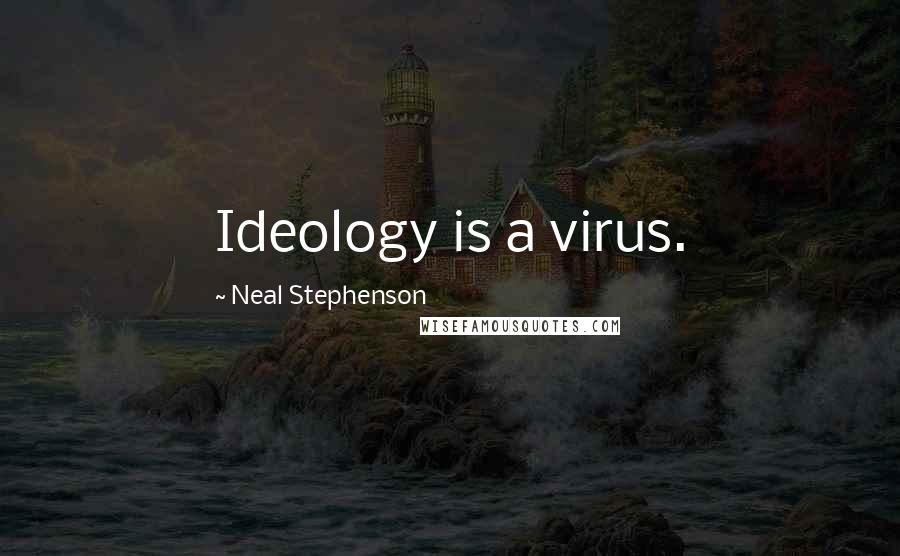 Neal Stephenson Quotes: Ideology is a virus.