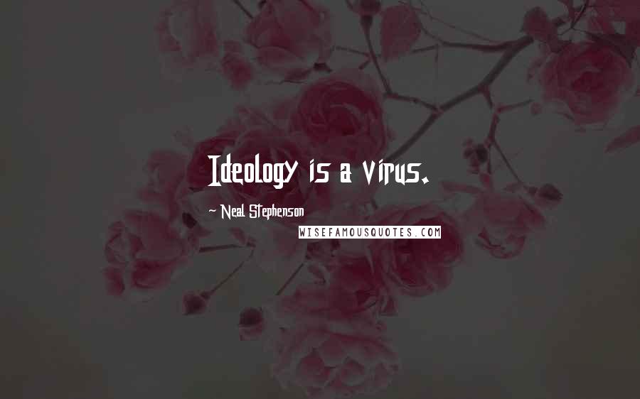 Neal Stephenson Quotes: Ideology is a virus.