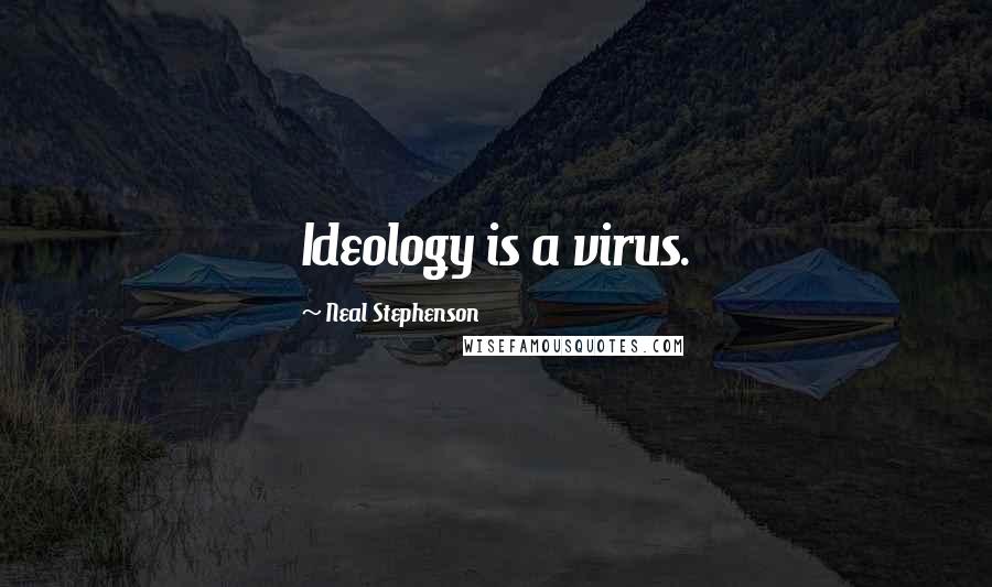 Neal Stephenson Quotes: Ideology is a virus.