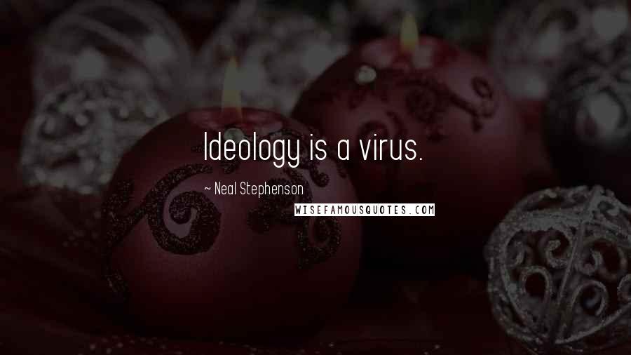 Neal Stephenson Quotes: Ideology is a virus.