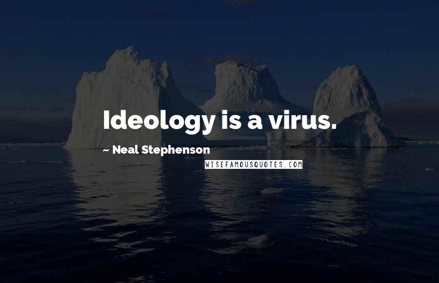 Neal Stephenson Quotes: Ideology is a virus.