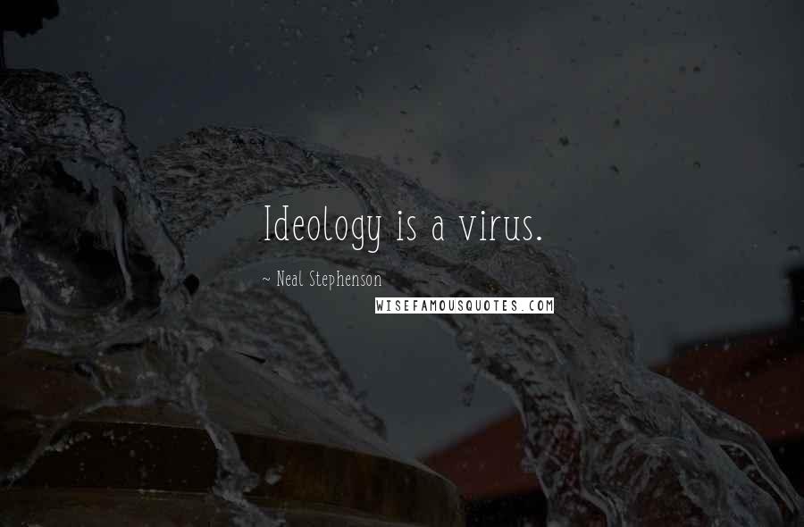 Neal Stephenson Quotes: Ideology is a virus.