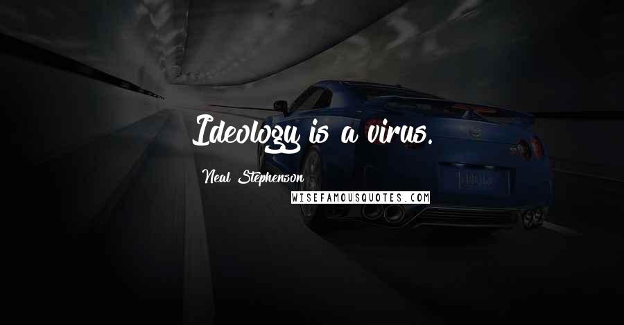 Neal Stephenson Quotes: Ideology is a virus.