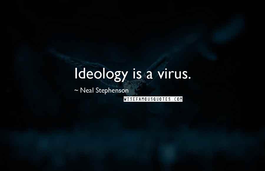 Neal Stephenson Quotes: Ideology is a virus.