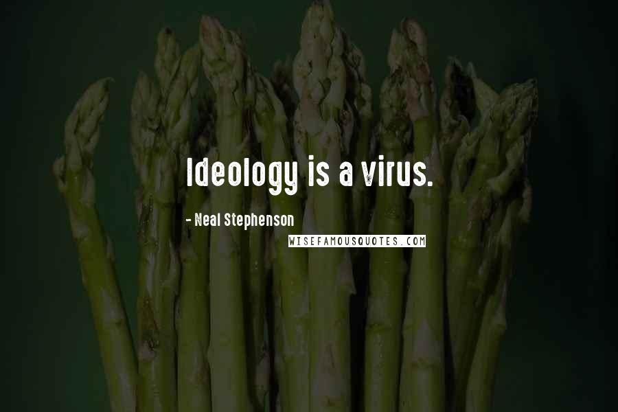 Neal Stephenson Quotes: Ideology is a virus.