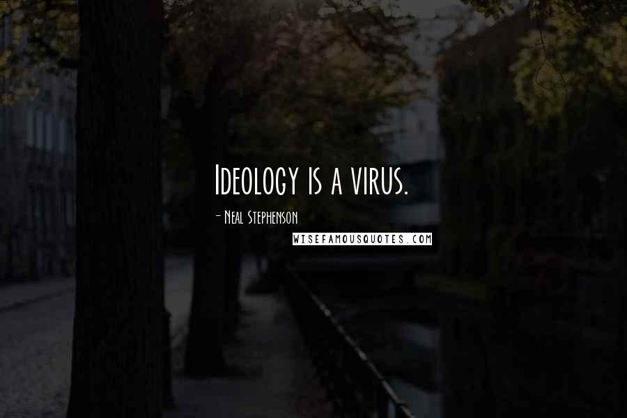 Neal Stephenson Quotes: Ideology is a virus.