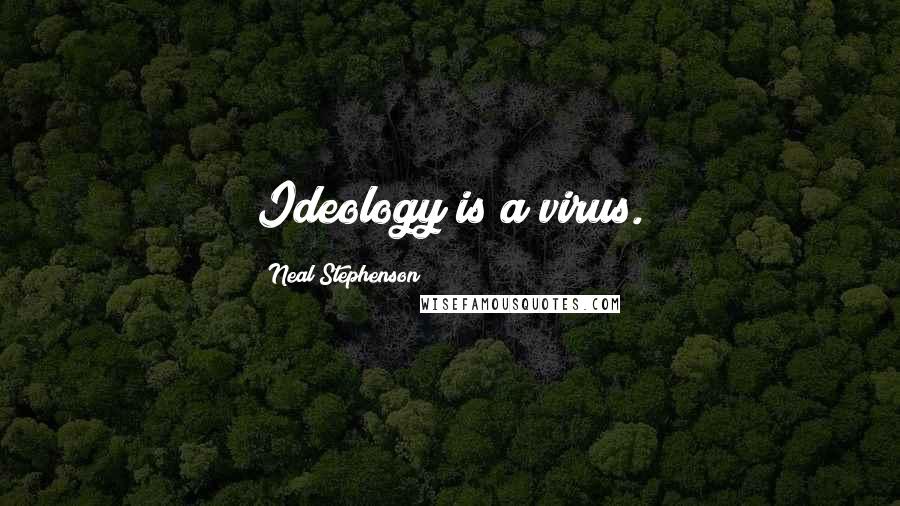 Neal Stephenson Quotes: Ideology is a virus.