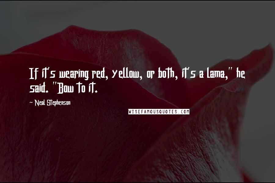 Neal Stephenson Quotes: If it's wearing red, yellow, or both, it's a lama," he said. "Bow to it.