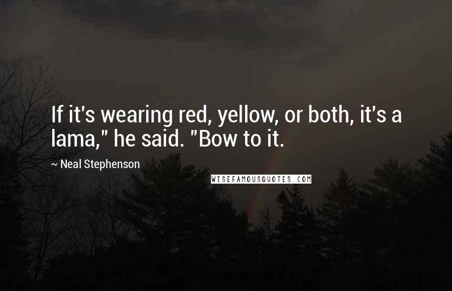 Neal Stephenson Quotes: If it's wearing red, yellow, or both, it's a lama," he said. "Bow to it.