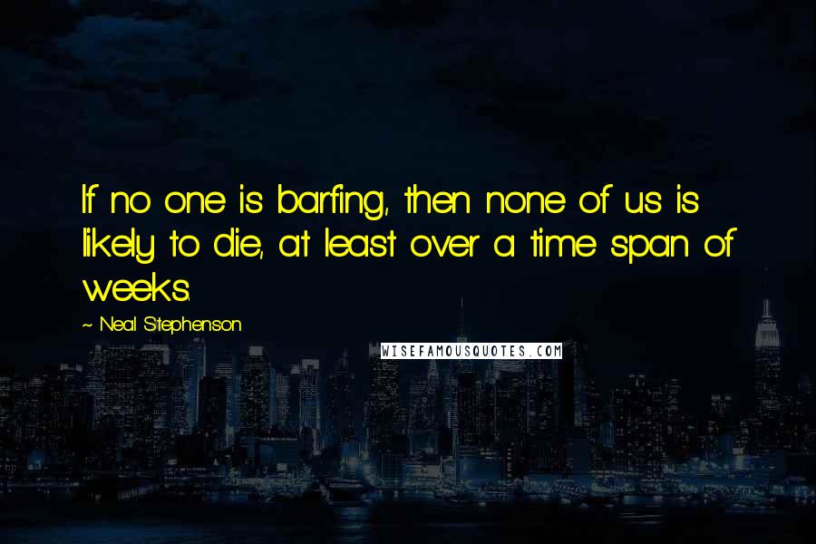 Neal Stephenson Quotes: If no one is barfing, then none of us is likely to die, at least over a time span of weeks.