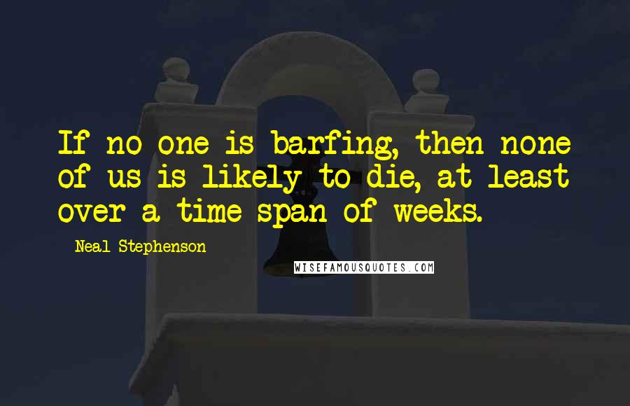 Neal Stephenson Quotes: If no one is barfing, then none of us is likely to die, at least over a time span of weeks.