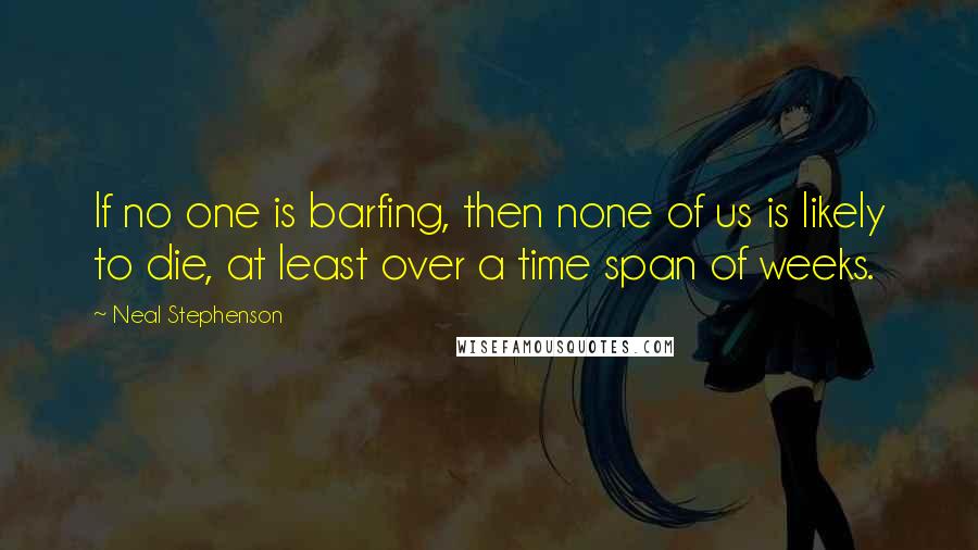 Neal Stephenson Quotes: If no one is barfing, then none of us is likely to die, at least over a time span of weeks.