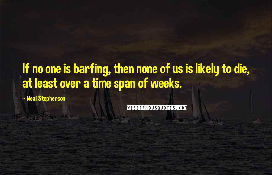 Neal Stephenson Quotes: If no one is barfing, then none of us is likely to die, at least over a time span of weeks.