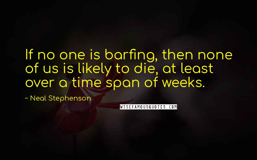 Neal Stephenson Quotes: If no one is barfing, then none of us is likely to die, at least over a time span of weeks.