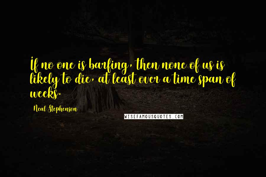 Neal Stephenson Quotes: If no one is barfing, then none of us is likely to die, at least over a time span of weeks.