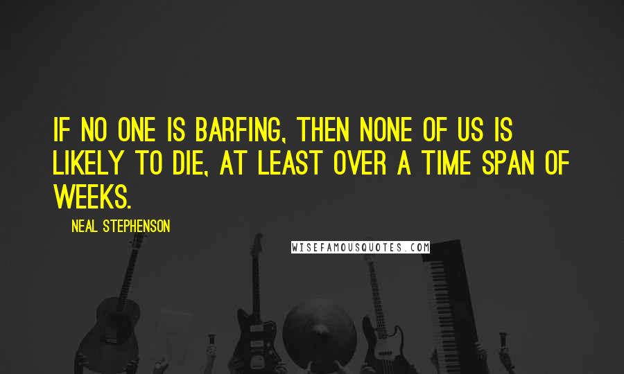 Neal Stephenson Quotes: If no one is barfing, then none of us is likely to die, at least over a time span of weeks.