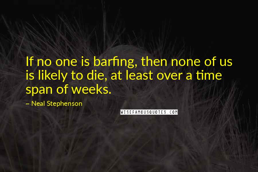 Neal Stephenson Quotes: If no one is barfing, then none of us is likely to die, at least over a time span of weeks.