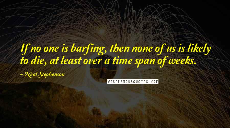 Neal Stephenson Quotes: If no one is barfing, then none of us is likely to die, at least over a time span of weeks.