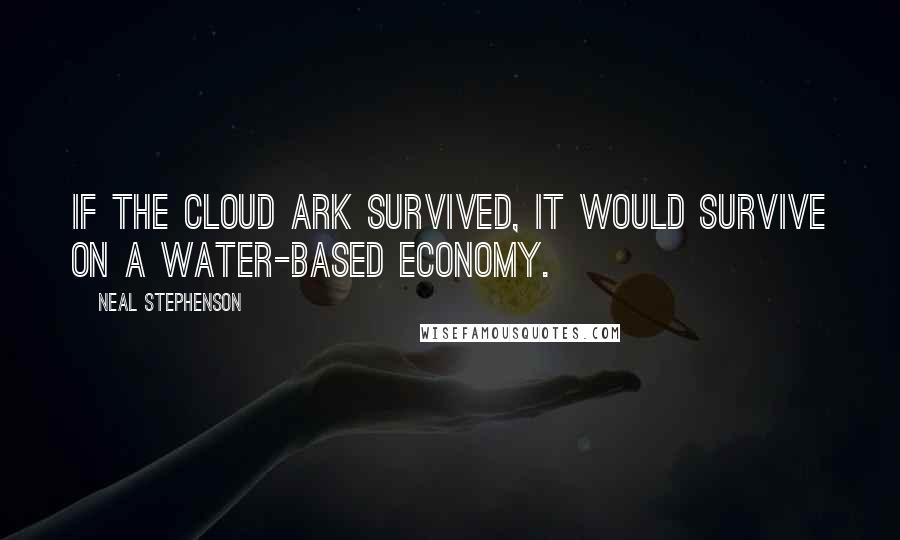 Neal Stephenson Quotes: If the Cloud Ark survived, it would survive on a water-based economy.