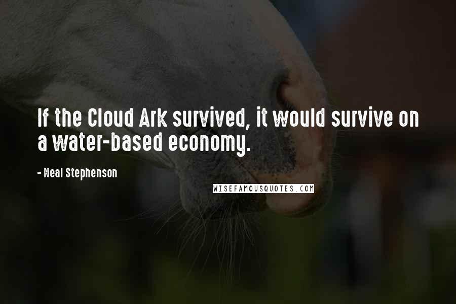 Neal Stephenson Quotes: If the Cloud Ark survived, it would survive on a water-based economy.