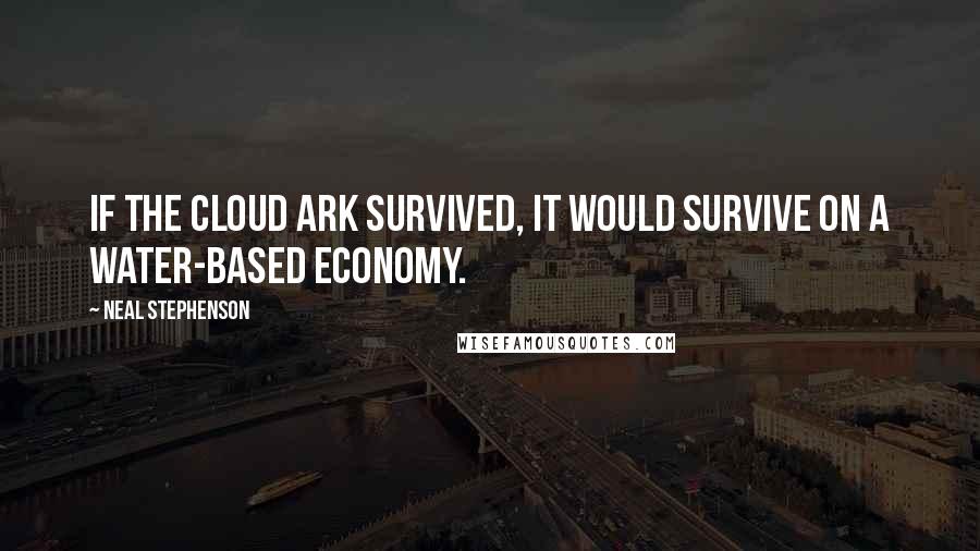 Neal Stephenson Quotes: If the Cloud Ark survived, it would survive on a water-based economy.