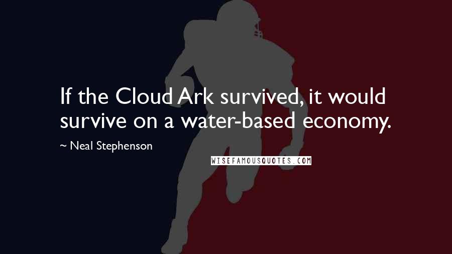 Neal Stephenson Quotes: If the Cloud Ark survived, it would survive on a water-based economy.