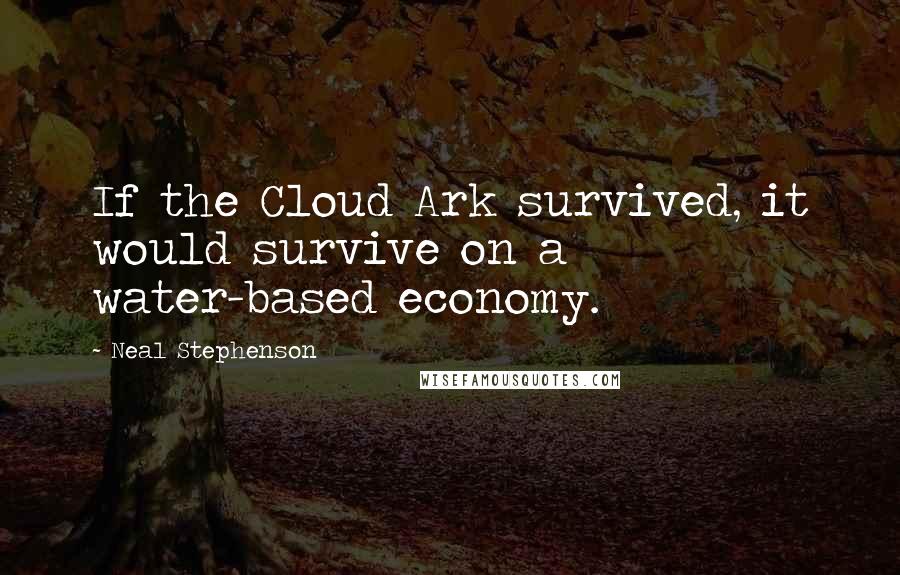 Neal Stephenson Quotes: If the Cloud Ark survived, it would survive on a water-based economy.