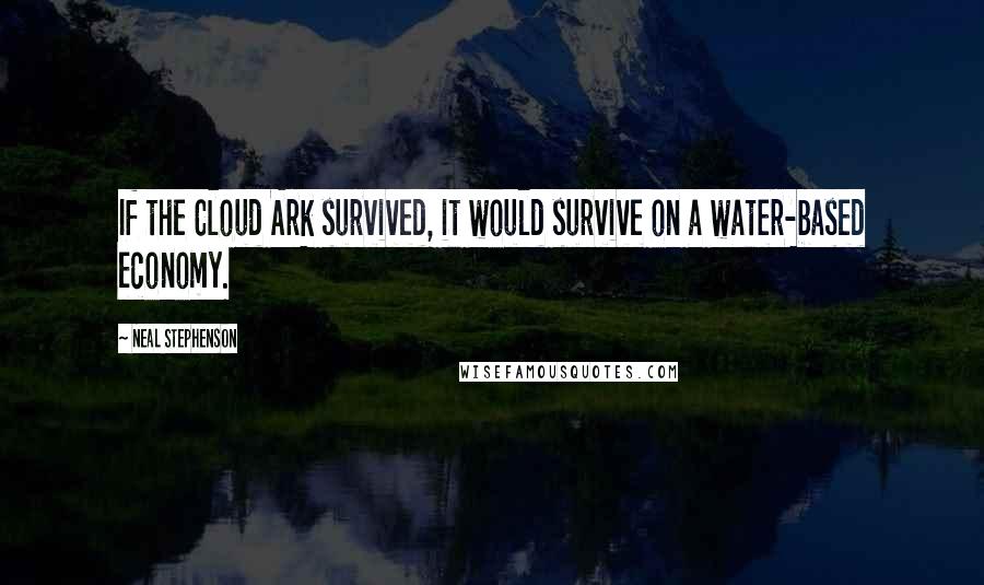 Neal Stephenson Quotes: If the Cloud Ark survived, it would survive on a water-based economy.