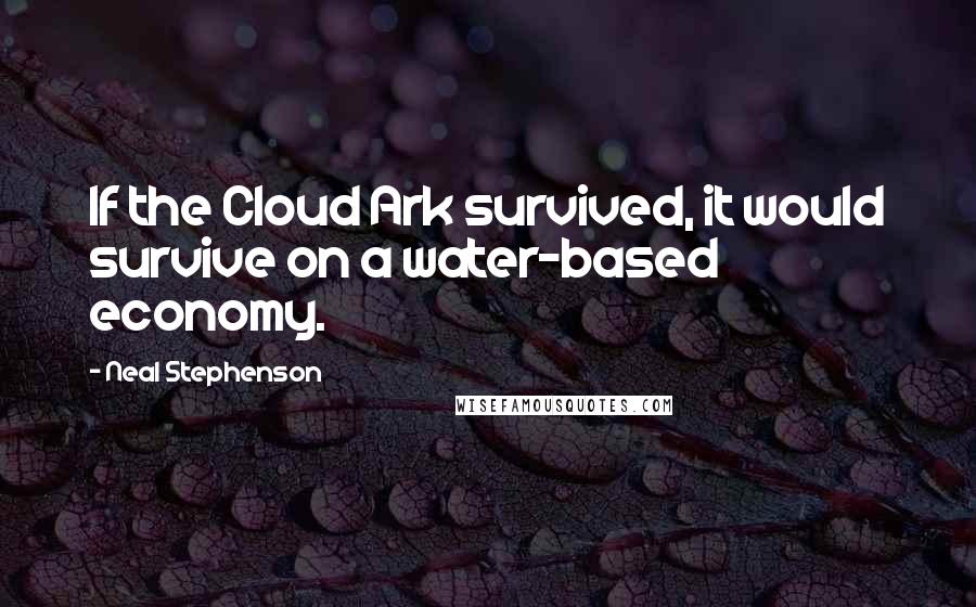 Neal Stephenson Quotes: If the Cloud Ark survived, it would survive on a water-based economy.