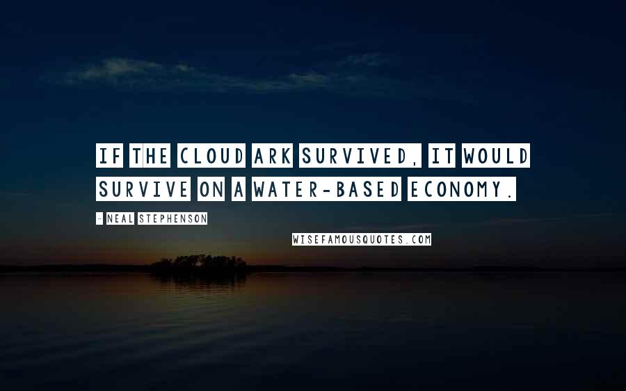 Neal Stephenson Quotes: If the Cloud Ark survived, it would survive on a water-based economy.