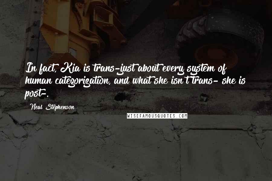 Neal Stephenson Quotes: In fact, Kia is trans-just about every system of human categorization, and what she isn't trans- she is post-.