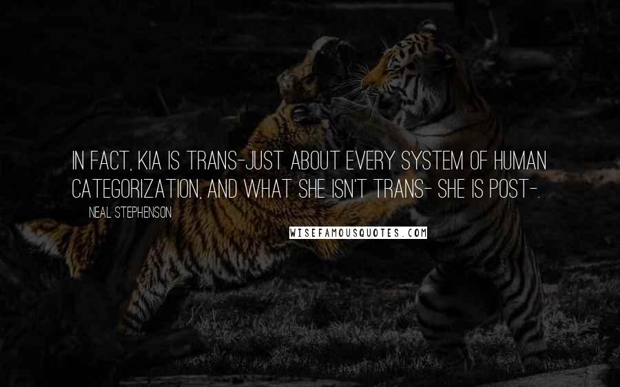 Neal Stephenson Quotes: In fact, Kia is trans-just about every system of human categorization, and what she isn't trans- she is post-.