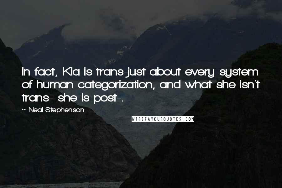 Neal Stephenson Quotes: In fact, Kia is trans-just about every system of human categorization, and what she isn't trans- she is post-.