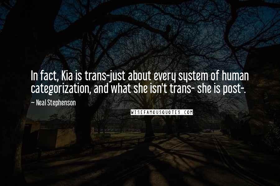 Neal Stephenson Quotes: In fact, Kia is trans-just about every system of human categorization, and what she isn't trans- she is post-.