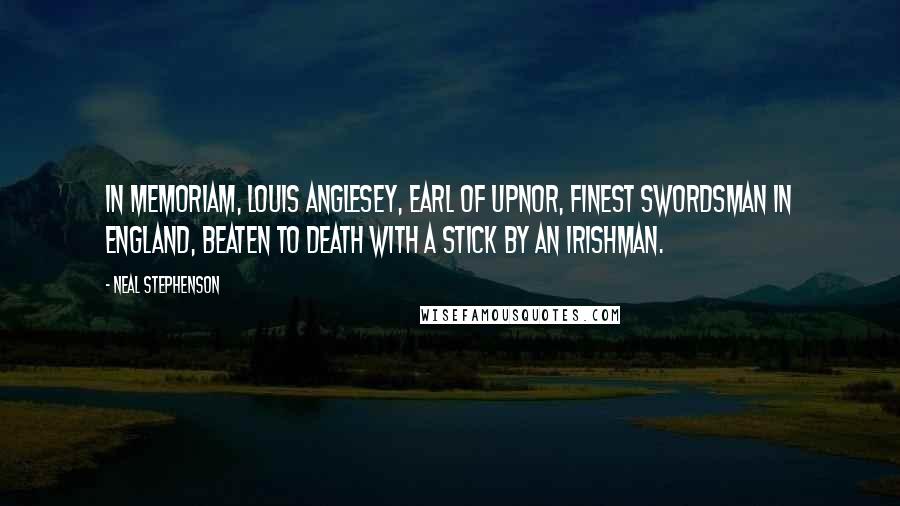 Neal Stephenson Quotes: In Memoriam, Louis Anglesey, Earl of Upnor, finest swordsman in England, beaten to death with a stick by an Irishman.