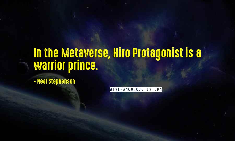 Neal Stephenson Quotes: In the Metaverse, Hiro Protagonist is a warrior prince.