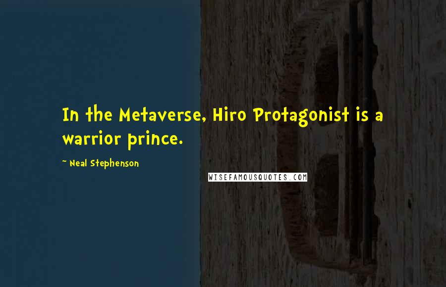 Neal Stephenson Quotes: In the Metaverse, Hiro Protagonist is a warrior prince.