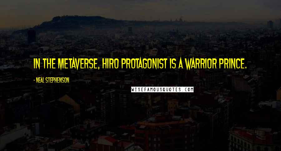 Neal Stephenson Quotes: In the Metaverse, Hiro Protagonist is a warrior prince.