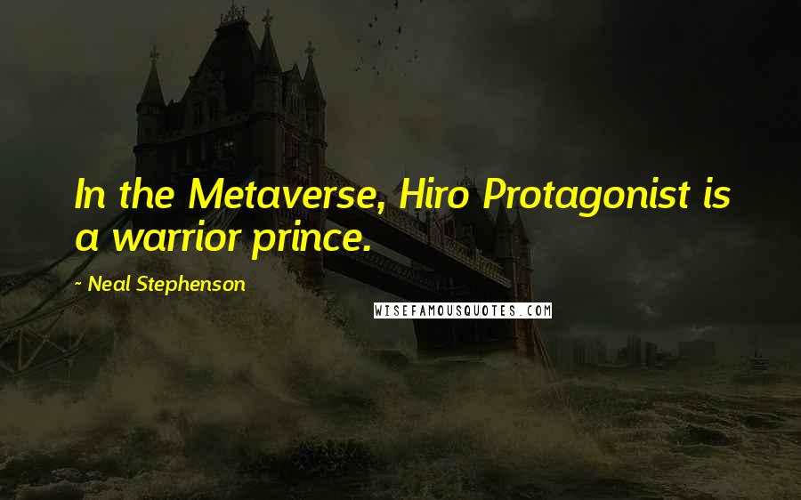 Neal Stephenson Quotes: In the Metaverse, Hiro Protagonist is a warrior prince.