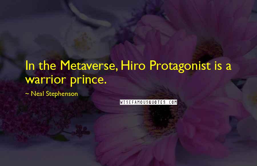 Neal Stephenson Quotes: In the Metaverse, Hiro Protagonist is a warrior prince.