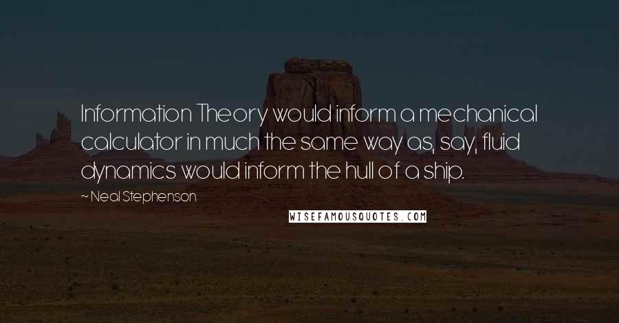 Neal Stephenson Quotes: Information Theory would inform a mechanical calculator in much the same way as, say, fluid dynamics would inform the hull of a ship.