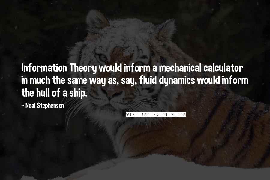 Neal Stephenson Quotes: Information Theory would inform a mechanical calculator in much the same way as, say, fluid dynamics would inform the hull of a ship.