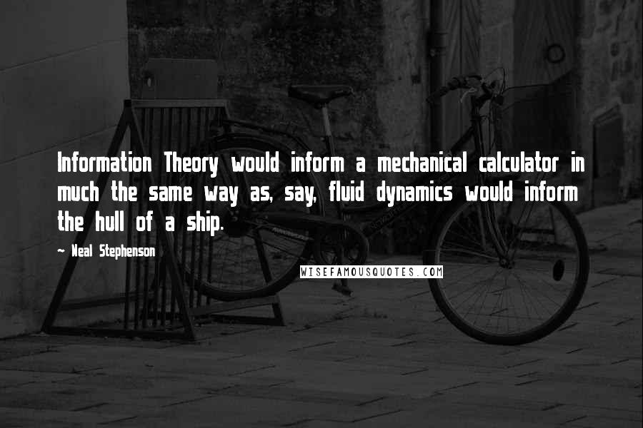 Neal Stephenson Quotes: Information Theory would inform a mechanical calculator in much the same way as, say, fluid dynamics would inform the hull of a ship.