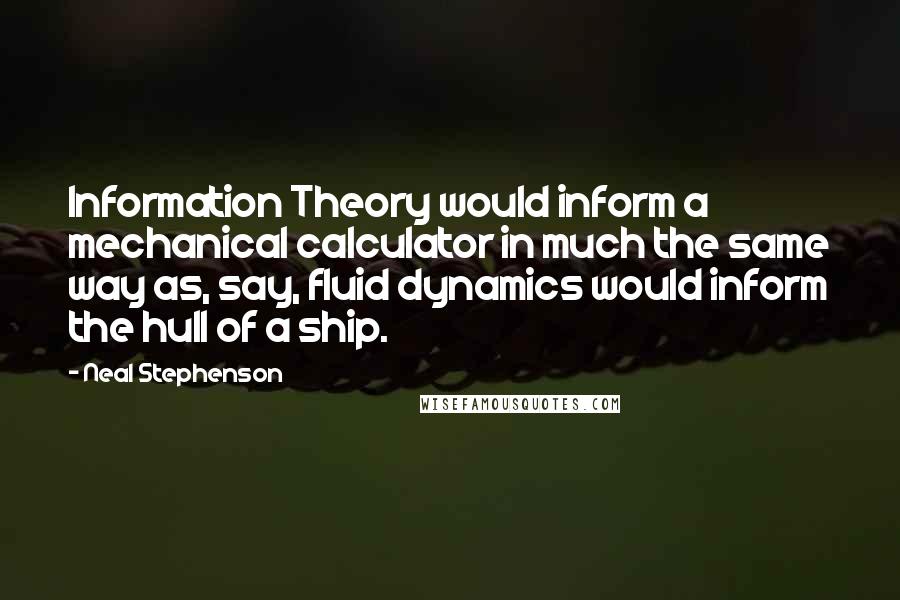 Neal Stephenson Quotes: Information Theory would inform a mechanical calculator in much the same way as, say, fluid dynamics would inform the hull of a ship.