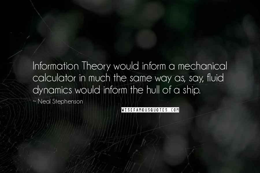 Neal Stephenson Quotes: Information Theory would inform a mechanical calculator in much the same way as, say, fluid dynamics would inform the hull of a ship.