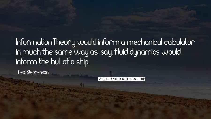 Neal Stephenson Quotes: Information Theory would inform a mechanical calculator in much the same way as, say, fluid dynamics would inform the hull of a ship.