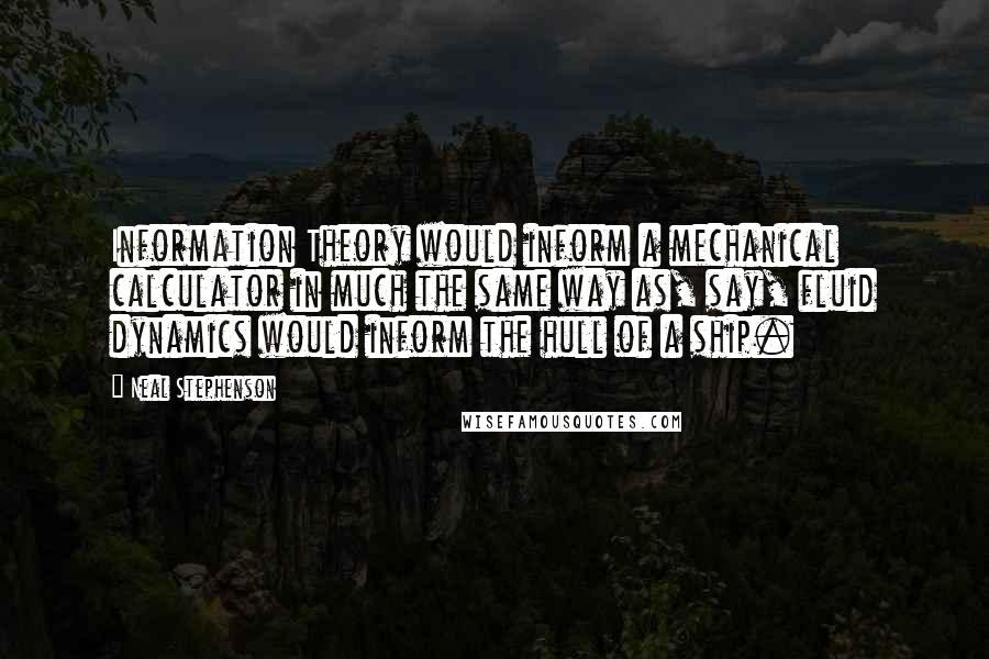 Neal Stephenson Quotes: Information Theory would inform a mechanical calculator in much the same way as, say, fluid dynamics would inform the hull of a ship.